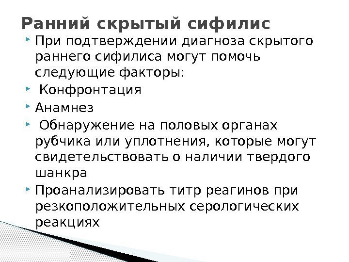  При подтверждении диагноза скрытого раннего сифилиса могут помочь следующие факторы:  Конфронтация Анамнез