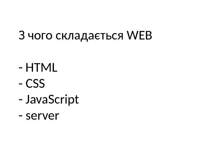 З чого складається WEB - HTML - CSS - Java. Script - server 