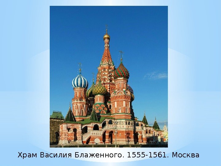 Храм Василия Блаженного. 1555 -1561. Москва 