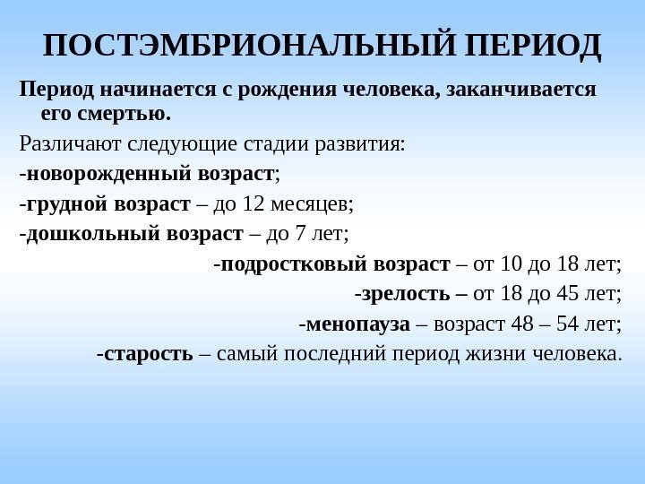 ПОСТЭМБРИОНАЛЬНЫЙ ПЕРИОД Период начинается с рождения человека, заканчивается его смертью. Различают следующие стадии развития: