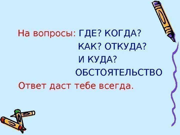  На вопросы:  ГДЕ? КОГДА?     КАК? ОТКУДА?  