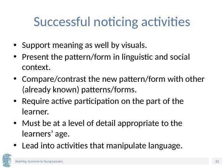 15 Teaching Grammar to Young Learners Successful noticing activities • Support meaning as well