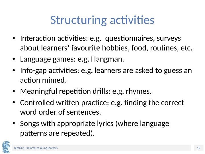 19 Teaching Grammar to Young Learners Structuring activities • Interaction activities: e. g. 