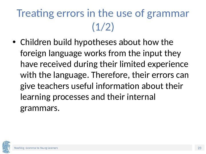 23 Teaching Grammar to Young Learners Treating errors in the use of grammar (1/2)