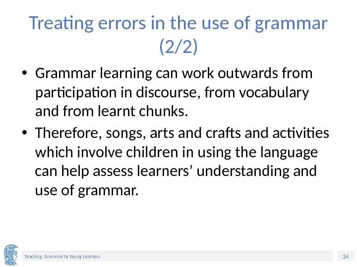 24 Teaching Grammar to Young Learners Treating errors in the use of grammar (2/2)