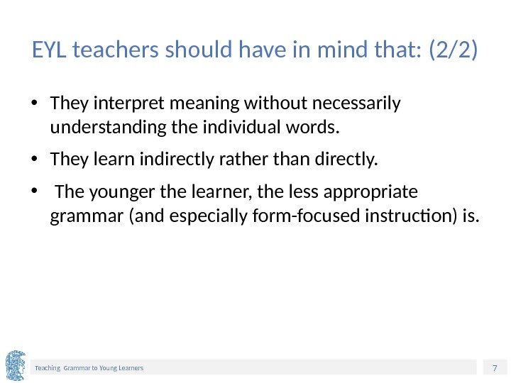7 Teaching Grammar to Young Learners EYL teachers should have in mind that: (2/2)