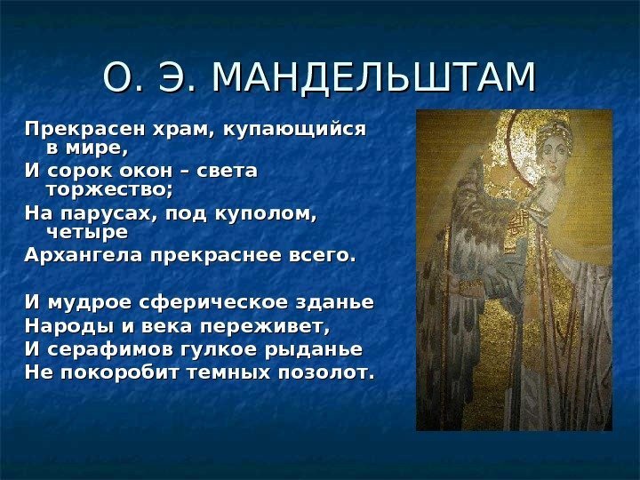 О. Э. МАНДЕЛЬШТАМ Прекрасен храм, купающийся в мире, И сорок окон – света торжество;