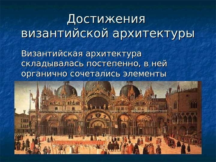 Достижения византийской архитектуры Византийская архитектура складывалась постепенно, в ней органично сочетались элементы античного и