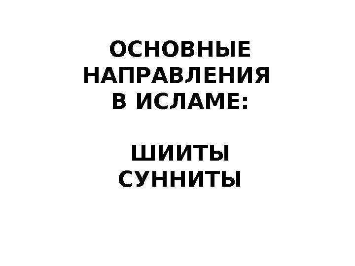 ОСНОВНЫЕ НАПРАВЛЕНИЯ В ИСЛАМЕ: ШИИТЫ СУННИТЫ 