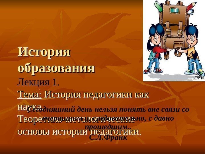  История образования Лекция 1. Тема:  История педагогики как наука.  Теоретико-метологические основы