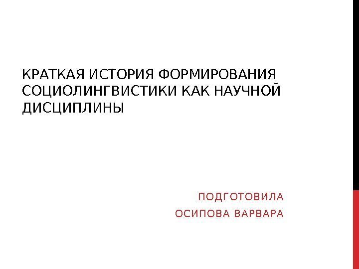 КРАТКАЯ ИСТОРИЯ ФОРМИРОВАНИЯ СОЦИОЛИНГВИСТИКИ КАК НАУЧНОЙ ДИСЦИПЛИНЫ П О Д Г О Т О