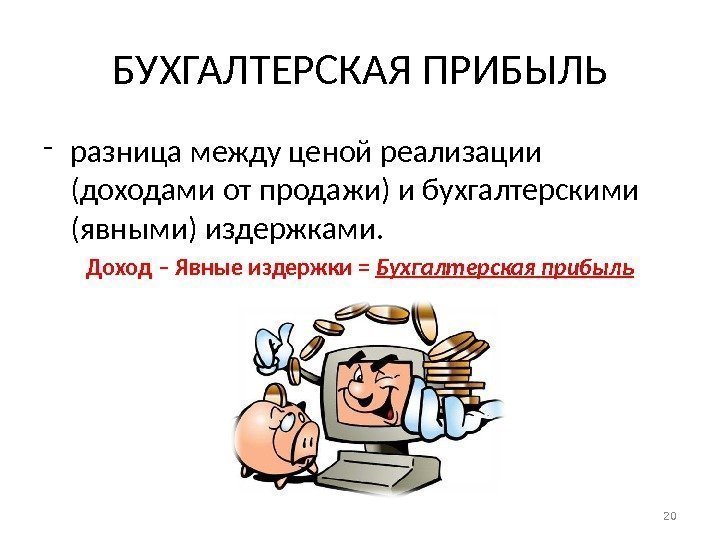 БУХГАЛТЕРСКАЯ ПРИБЫЛЬ - разница между ценой реализации (доходами от продажи) и бухгалтерскими (явными) издержками.