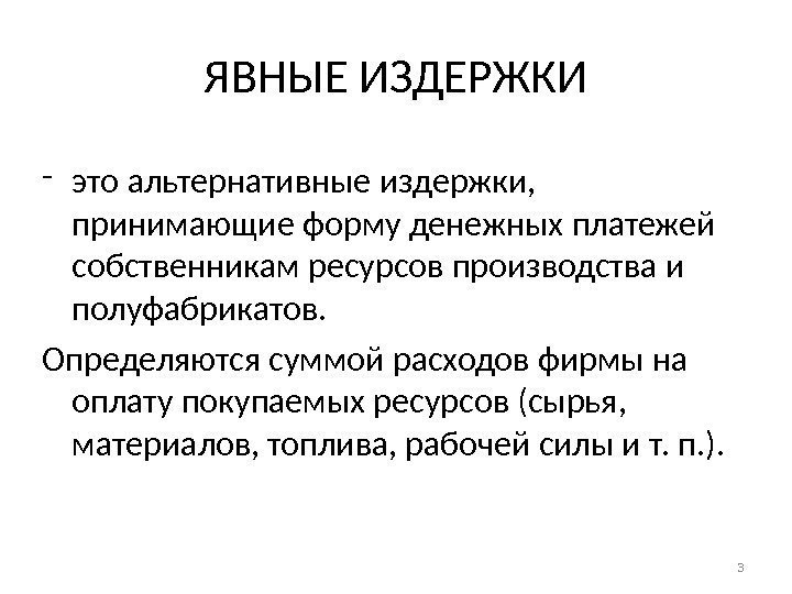 ЯВНЫЕ ИЗДЕРЖКИ - это альтернативные издержки,  принимающие форму денежных платежей собственникам ресурсов производства