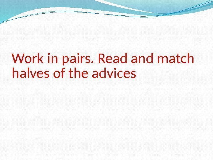 Work in pairs. Read and match halves of the advices 