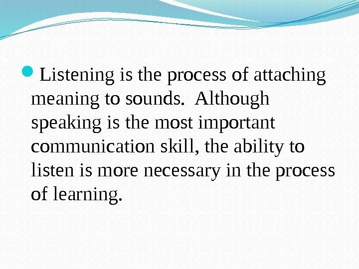  Listening is the process of attaching meaning to sounds.  Although speaking is