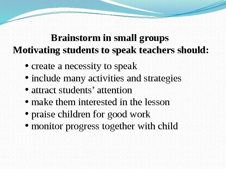 Brainstorm in small groups Motivating students to speak teachers should:  •  create