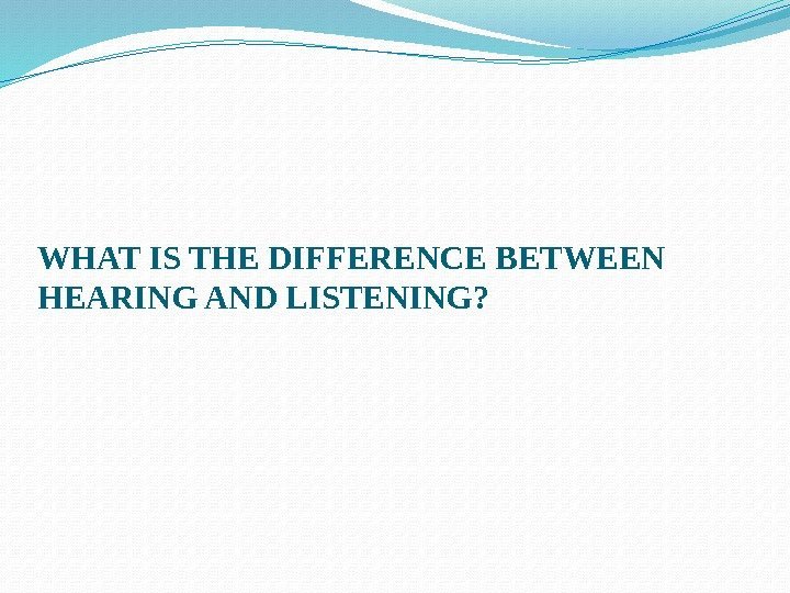 WHAT IS THE DIFFERENCE BETWEEN HEARING AND LISTENING? 