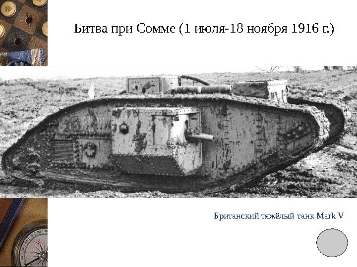 Битва при Сомме (1 июля-18 ноября 1916 г. ) Британский тяжёлый танк Mark V
