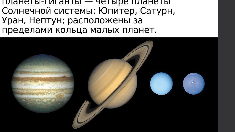 планеты-гиганты — четыре планеты Солнечной системы: Юпитер, Сатурн,  Уран, Нептун; расположены за пределами