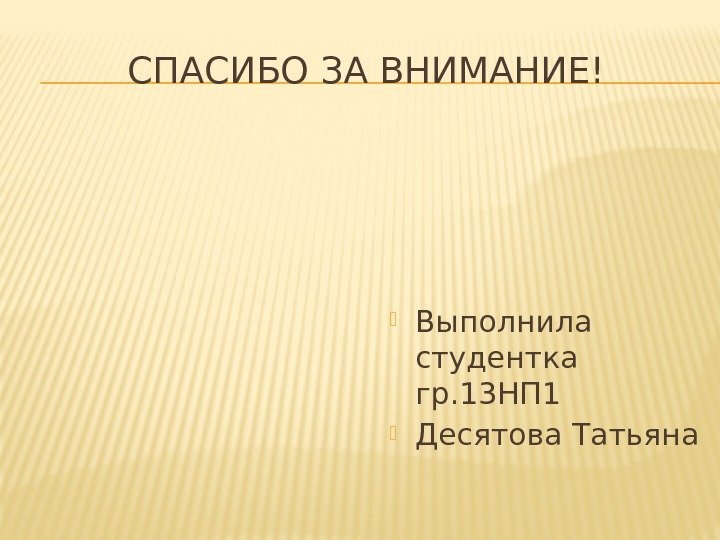 СПАСИБО ЗА ВНИМАНИЕ! Выполнила студентка гр. 13 НП 1 Десятова Татьяна 