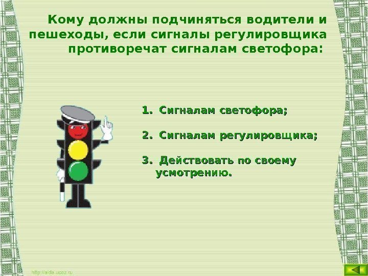 Кому должны подчиняться водители и пешеходы, если сигналы регулировщика противоречат сигналам светофора:  1.