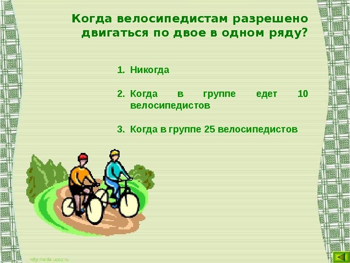 Когда велосипедистам разрешено двигаться по двое в одном ряду? 1. Никогда 2. Когда в