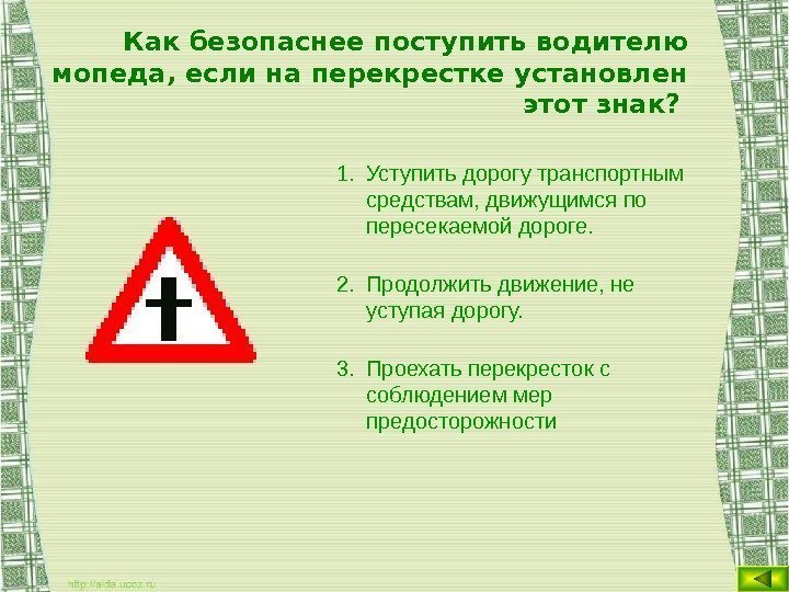 Как безопаснее поступить водителю мопеда, если на перекрестке установлен этот знак?  1. Уступить