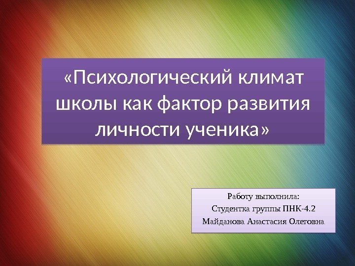  «Психологический климат школы как фактор развития личности ученика» Работу выполнила: Студентка группы ПНК-4.