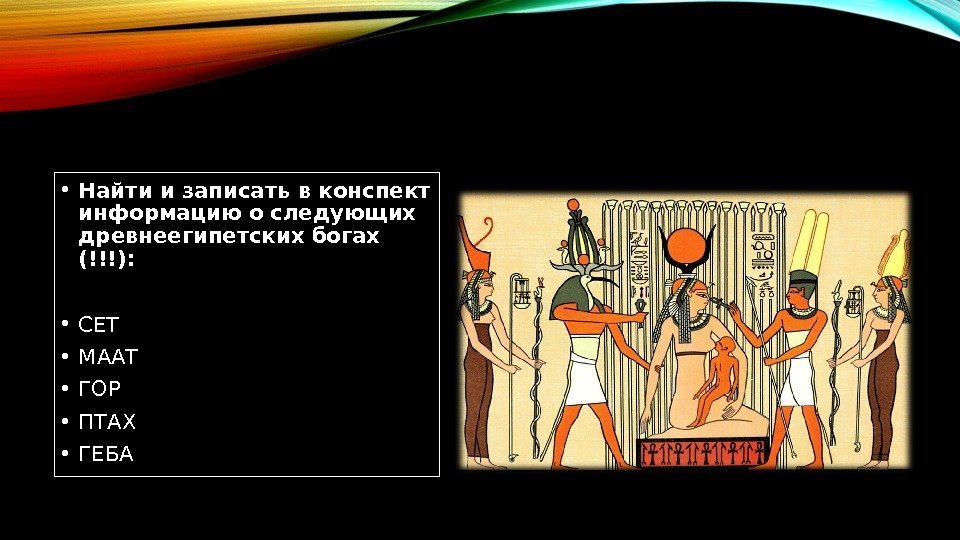  • Найти и записать в конспект информацию о следующих древнеегипетских богах (!!!): 