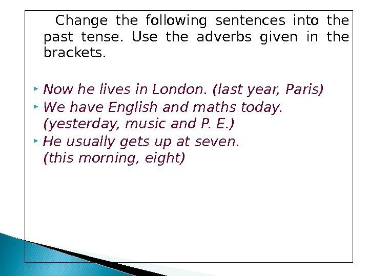  Change the following sentences into the past tense.  Use the adverbs given