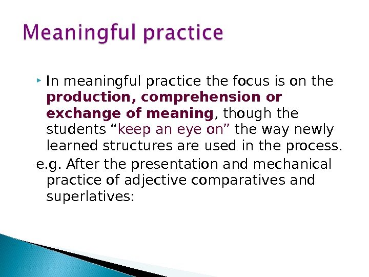  In meaningful practice the focus is on the production, comprehension or exchange of