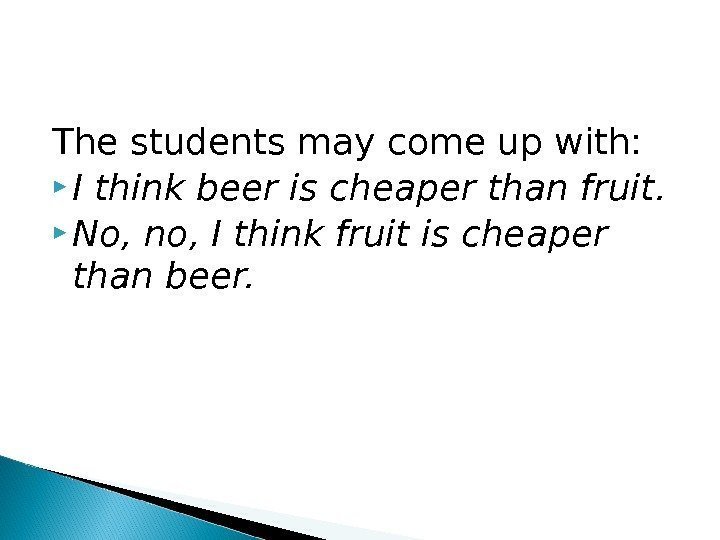 The students may come up with:  I think beer is cheaper than fruit.