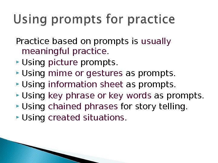 Practice based on prompts is usually meaningful practice. Using picture prompts. Using mime or
