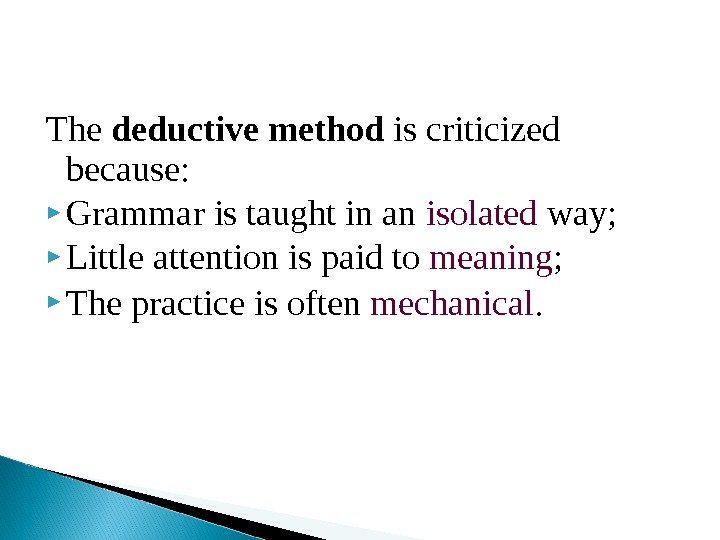 The deductive method is criticized because:  Grammar is taught in an isolated way;