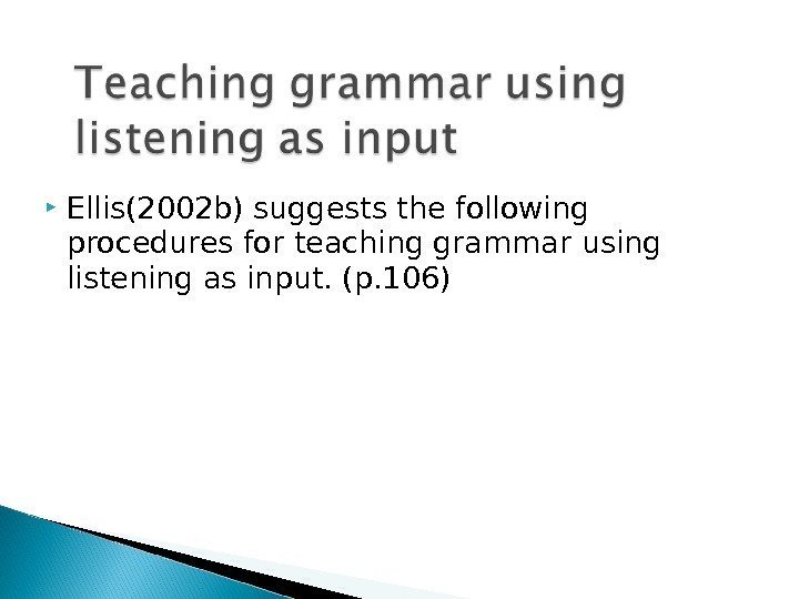  Ellis(2002 b) suggests the following procedures for teaching grammar using listening as input.