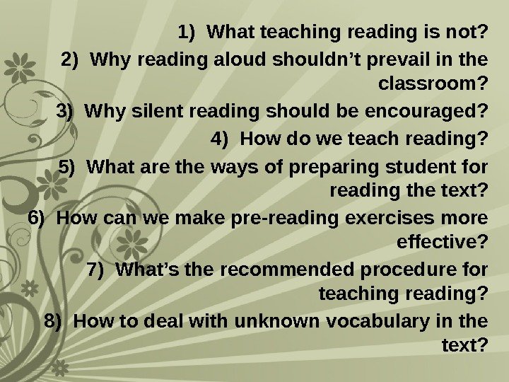 1) What teaching reading is not? 2) Why reading aloud shouldn’t prevail in the