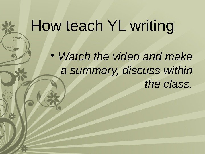 How teach YL writing • Watch the video and make a summary, discuss within