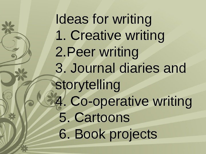 Ideas for writing 1. Creative writing 2. Peer writing 3. Journal diaries and storytelling