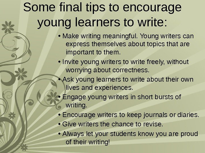 Some final tips to encourage young learners to write:  •  Make writing