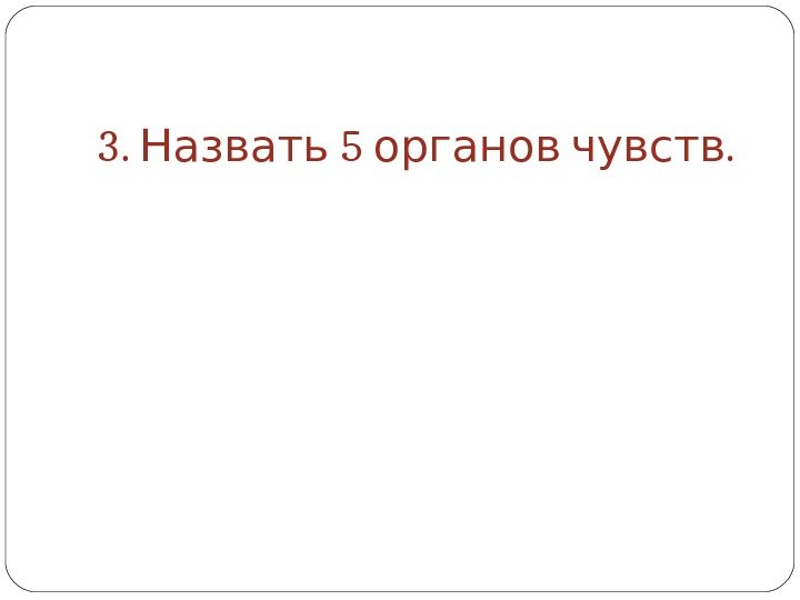   3.  5  . Назвать органов чувств 