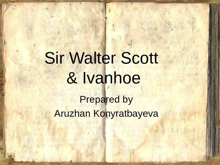 Sir Walter Scott & Ivanhoe Prepared by Aruzhan Konyratbayeva 