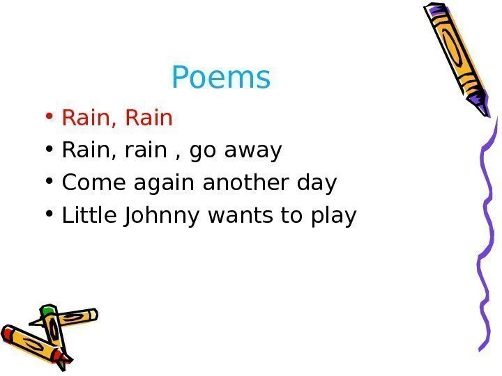 Poems  • Rain, Rain • Rain, rain , go away • Come again