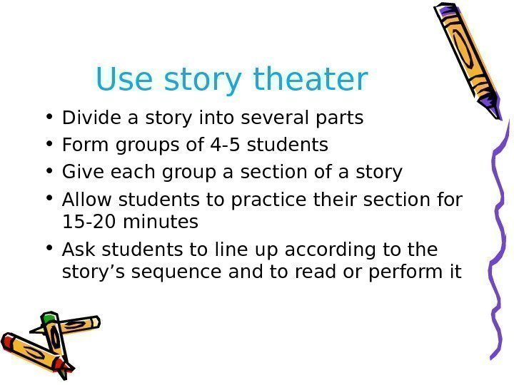 Use story theater • Divide a story into several parts • Form groups of