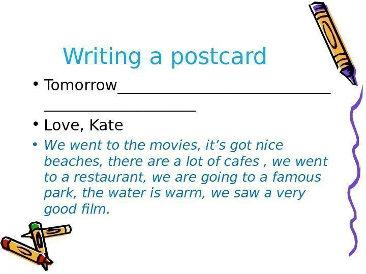 Writing a postcard • Tomorrow______________ • Love, Kate • We went to the movies,