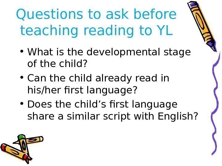 Questions to ask before teaching reading to YL • What is the developmental stage