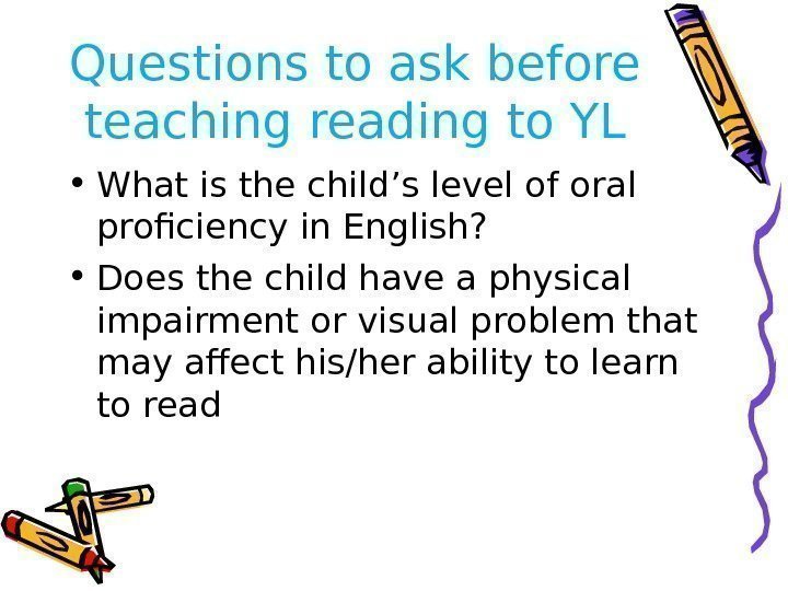 Questions to ask before teaching reading to YL • What is the child’s level