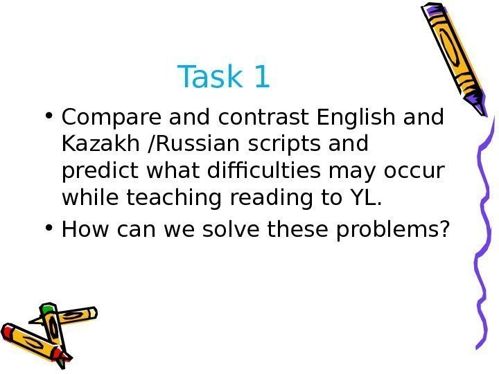 Task 1 • Compare and contrast English and Kazakh /Russian scripts and predict what