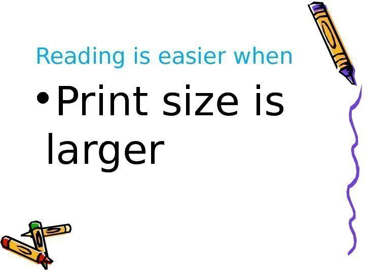 Reading is easier when • Print size is larger 