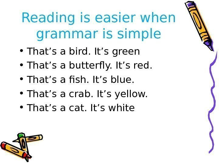 Reading is easier when grammar is simple • That’s a bird. It’s green •
