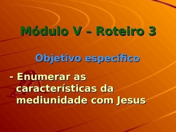 Módulo V – Roteiro 3 Objetivo específico - Enumerar as características da mediunidade com